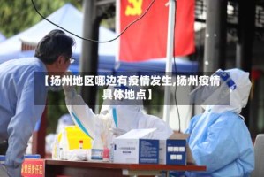 【扬州地区哪边有疫情发生,扬州疫情具体地点】