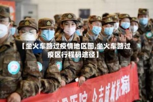 【坐火车路过疫情地区图,坐火车路过疫区行程码途径】