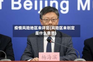 疫情风险地区未评定(风险区未划定是什么意思)