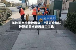 防控重点疫情地区复工/做好疫情防控期间重点项目复工工作