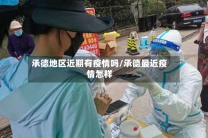 承德地区近期有疫情吗/承德最近疫情怎样