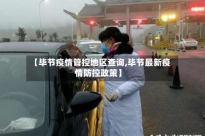 【毕节疫情管控地区查询,毕节最新疫情防控政策】