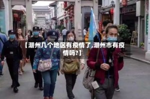 【潮州几个地区有疫情了,潮州市有疫情吗?】