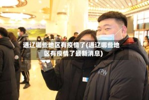 通辽哪些地区有疫情了(通辽哪些地区有疫情了最新消息)