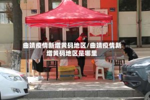 曲靖疫情新增黄码地区/曲靖疫情新增黄码地区是哪里