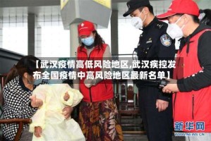 【武汉疫情高低风险地区,武汉疾控发布全国疫情中高风险地区最新名单】