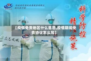 【疫情免责地区什么意思,疫情期间免责协议怎么写】