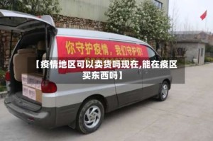 【疫情地区可以卖货吗现在,能在疫区买东西吗】