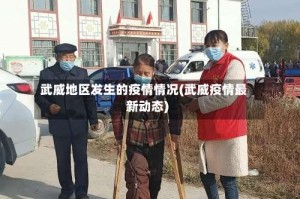 武威地区发生的疫情情况(武威疫情最新动态)