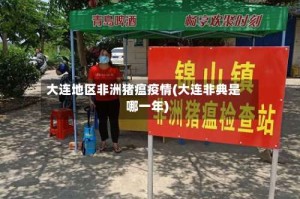 大连地区非洲猪瘟疫情(大连非典是哪一年)