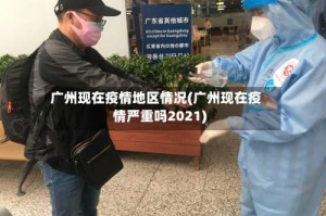 广州现在疫情地区情况(广州现在疫情严重吗2021)