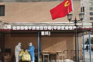 北京疫情平房地区在哪(平房区疫情严重吗)