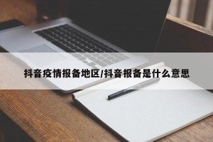 抖音疫情报备地区/抖音报备是什么意思