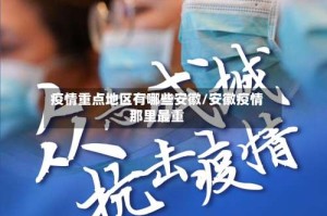 疫情重点地区有哪些安徽/安徽疫情那里最重