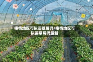 疫情地区可以买草莓吗/疫情地区可以买草莓吗最新