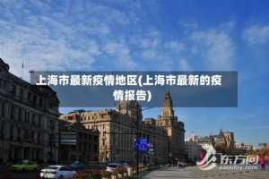 上海市最新疫情地区(上海市最新的疫情报告)