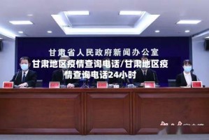 甘肃地区疫情查询电话/甘肃地区疫情查询电话24小时