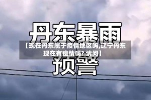 【现在丹东属于疫情地区吗,辽宁丹东现在有疫情吗? 请问】