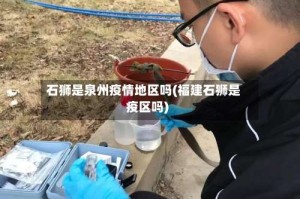 石狮是泉州疫情地区吗(福建石狮是疫区吗)