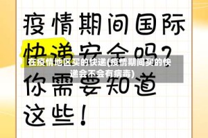 在疫情地区买的快递(疫情期间买的快递会不会有病毒)
