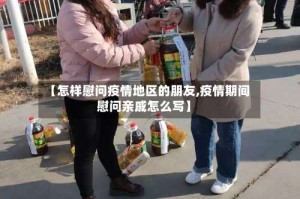 【怎样慰问疫情地区的朋友,疫情期间慰问亲戚怎么写】
