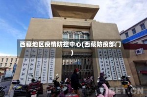 西藏地区疫情防控中心(西藏防疫部门)