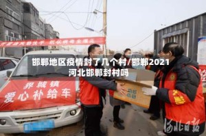 邯郸地区疫情封了几个村/邯郸2021河北邯郸封村吗