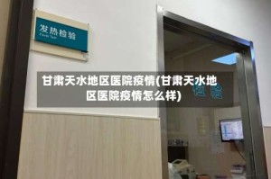 甘肃天水地区医院疫情(甘肃天水地区医院疫情怎么样)