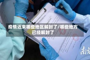 疫情近来哪些地区解封了/哪些地方已经解封了