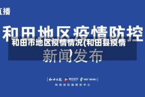 和田市地区疫情情况(和田县疫情)