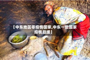 【中东地区零疫情国家,中东一些国家疫情趋缓】