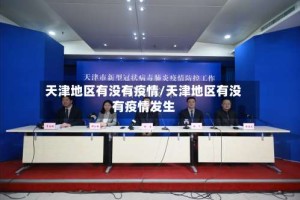 天津地区有没有疫情/天津地区有没有疫情发生