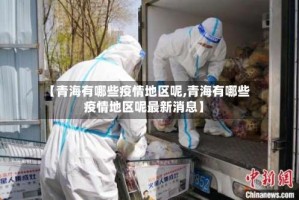 【青海有哪些疫情地区呢,青海有哪些疫情地区呢最新消息】