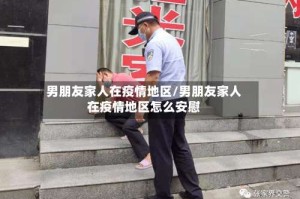 男朋友家人在疫情地区/男朋友家人在疫情地区怎么安慰