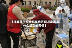 【邯郸属于疫情几类地区啊,邯郸算是什么级别的疫情】