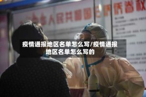 疫情通报地区名单怎么写/疫情通报地区名单怎么写的