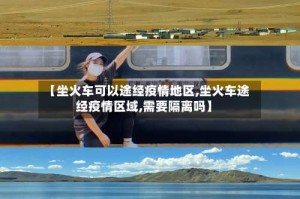 【坐火车可以途经疫情地区,坐火车途经疫情区域,需要隔离吗】