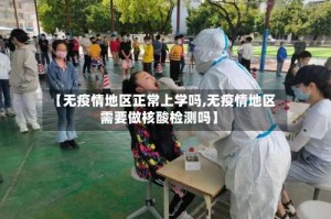 【无疫情地区正常上学吗,无疫情地区需要做核酸检测吗】
