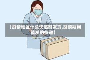 【疫情地区什么快递能发货,疫情期间能发的快递】