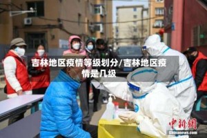 吉林地区疫情等级划分/吉林地区疫情是几级