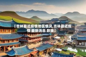【吉林最近疫情地区情况,吉林最近疫情 最新消息 数据】