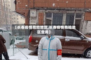 【长春疫情危险地区,长春疫情危险地区查询】