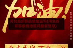河北燕郊算疫情地区吗(河北燕郊算疫情地区吗最新消息)
