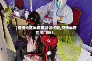 【疫情地区半夜可以做核酸,疫情半夜能出门吗】