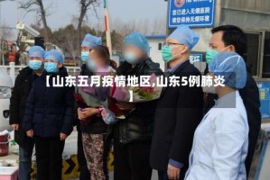 【山东五月疫情地区,山东5例肺炎】