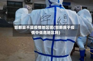 邯郸算不算疫情地区呢(邯郸属于疫情中低危地区吗)