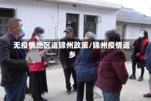 无疫情地区返锦州政策/锦州疫情返乡
