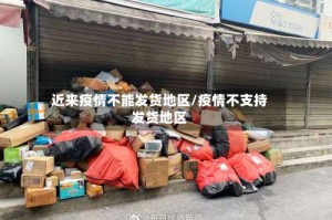 近来疫情不能发货地区/疫情不支持发货地区