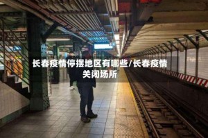 长春疫情停摆地区有哪些/长春疫情关闭场所