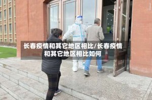 长春疫情和其它地区相比/长春疫情和其它地区相比如何